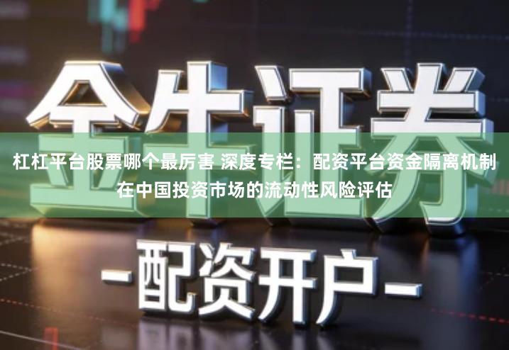 杠杠平台股票哪个最厉害 深度专栏：配资平台资金隔离机制在中国投资市场的流动性风险评估