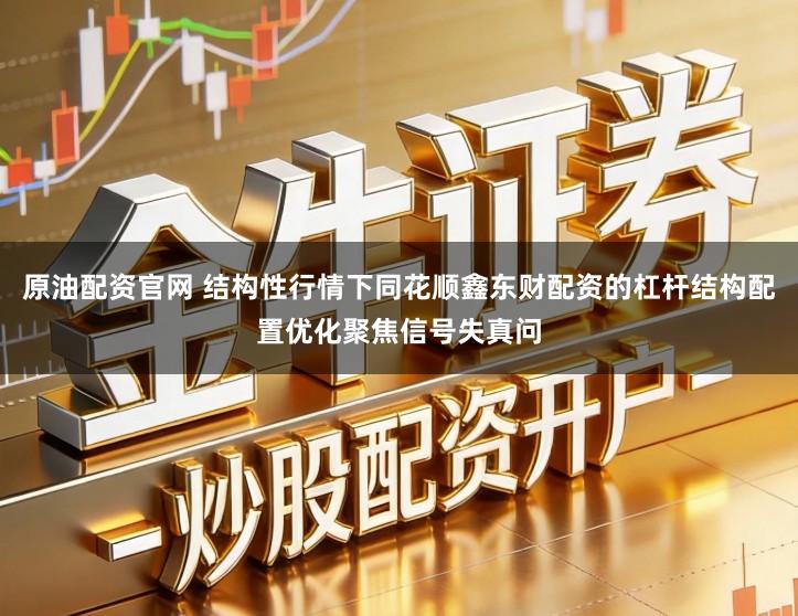 原油配资官网 结构性行情下同花顺鑫东财配资的杠杆结构配置优化聚焦信号失真问