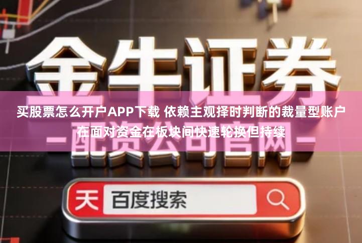 买股票怎么开户APP下载 依赖主观择时判断的裁量型账户在面对资金在板块间快速轮换但持续