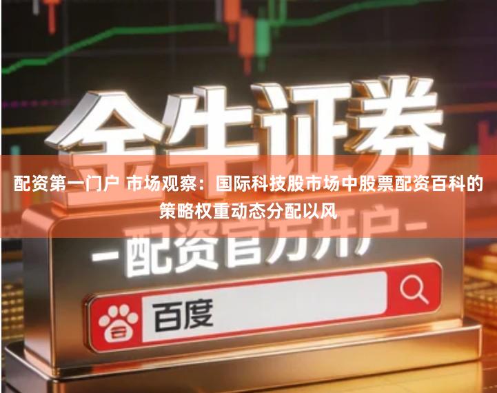 配资第一门户 市场观察:国际科技股市场中股票配资百科的策略权重动态分配以风