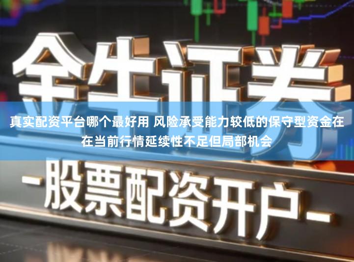 真实配资平台哪个最好用 风险承受能力较低的保守型资金在在当前行情延续性不足但局部机会