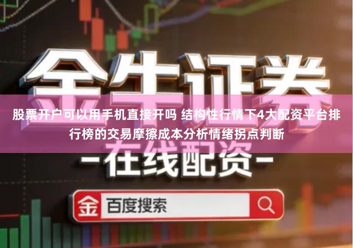 股票开户可以用手机直接开吗 结构性行情下4大配资平台排行榜的交易摩擦成本分析情绪拐点判断