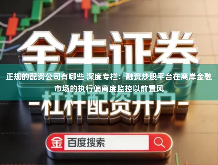 正规的配资公司有哪些 深度专栏：融资炒股平台在离岸金融市场的执行偏离度监控以前置风