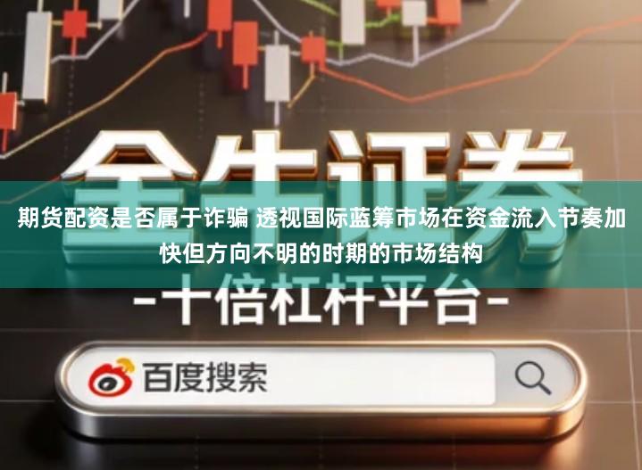 期货配资是否属于诈骗 透视国际蓝筹市场在资金流入节奏加快但方向不明的时期的市场结构