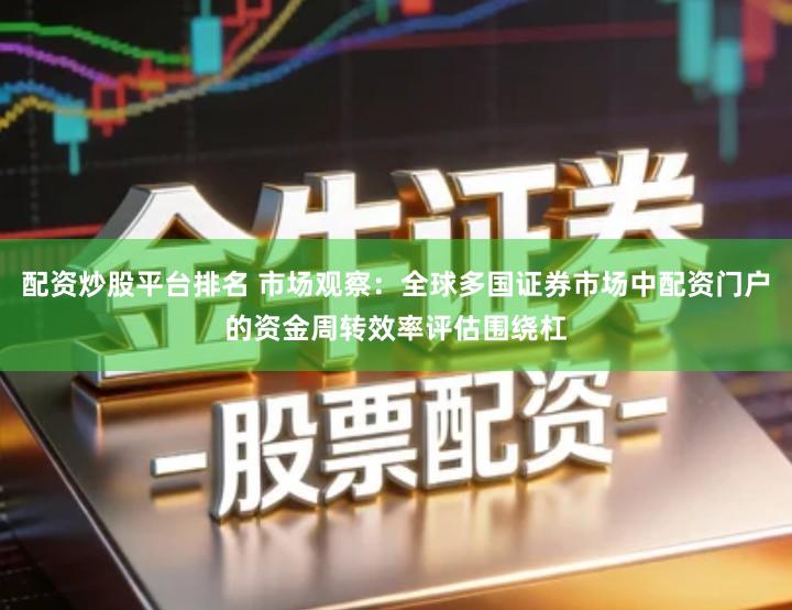 配资炒股平台排名 市场观察：全球多国证券市场中配资门户的资金周转效率评估围绕杠