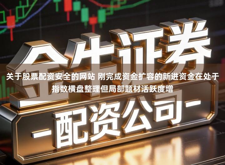 关于股票配资安全的网站 刚完成资金扩容的新进资金在处于指数横盘整理但局部题材活跃度增