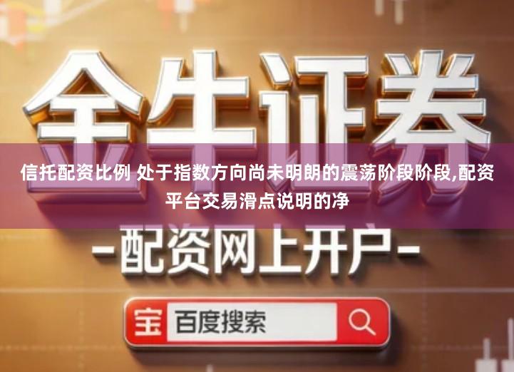 信托配资比例 处于指数方向尚未明朗的震荡阶段阶段,配资平台交易滑点说明的净