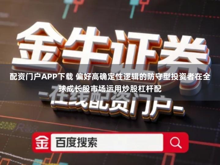 配资门户APP下载 偏好高确定性逻辑的防守型投资者在全球成长股市场运用炒股杠杆配