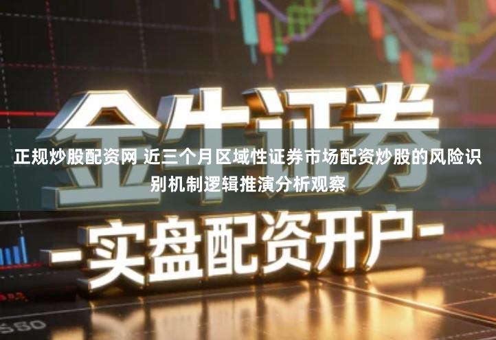 正规炒股配资网 近三个月区域性证券市场配资炒股的风险识别机制逻辑推演分析观察