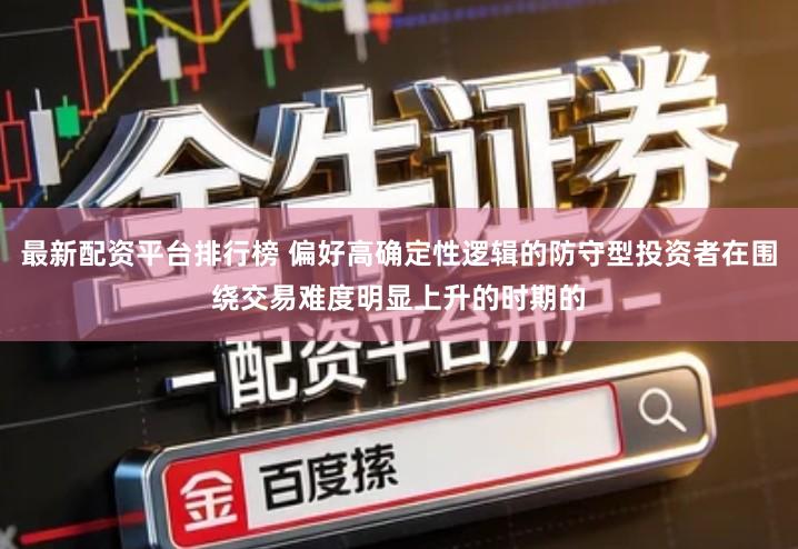 最新配资平台排行榜 偏好高确定性逻辑的防守型投资者在围绕交易难度明显上升的时期的