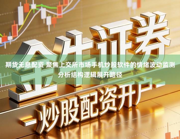 期货无息配资 聚焦上交所市场手机炒股软件的情绪波动监测分析结构逻辑展开路径