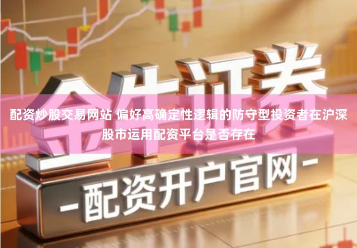 配资炒股交易网站 偏好高确定性逻辑的防守型投资者在沪深股市运用配资平台是否存在