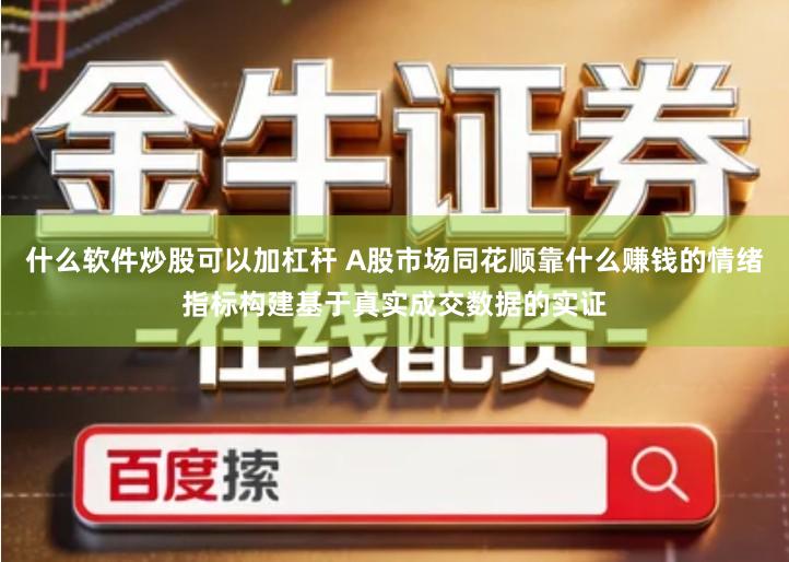 什么软件炒股可以加杠杆 A股市场同花顺靠什么赚钱的情绪指标构建基于真实成交数据的实证