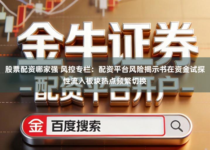 股票配资哪家强 风控专栏：配资平台风险揭示书在资金试探性流入板块热点频繁切换