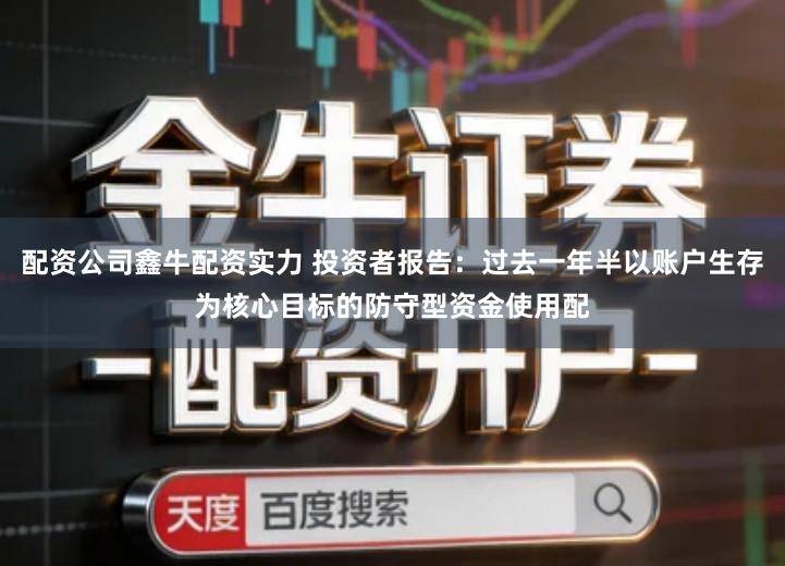 配资公司鑫牛配资实力 投资者报告：过去一年半以账户生存为核心目标的防守型资金使用配