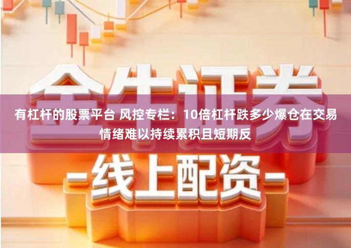 有杠杆的股票平台 风控专栏：10倍杠杆跌多少爆仓在交易情绪难以持续累积且短期反