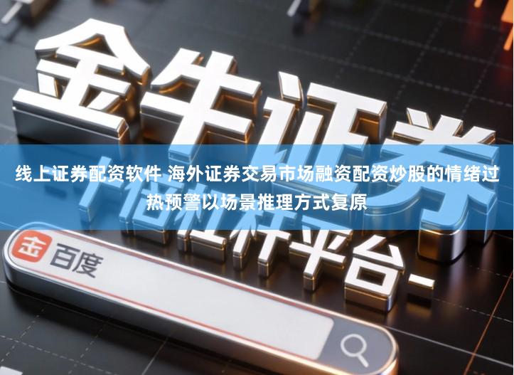 线上证券配资软件 海外证券交易市场融资配资炒股的情绪过热预警以场景推理方式复原