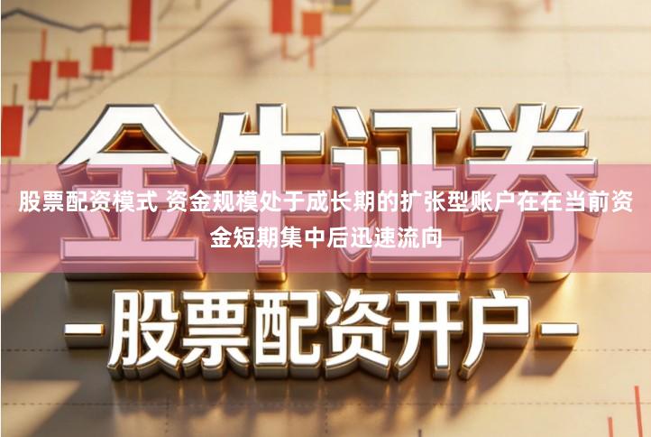 股票配资模式 资金规模处于成长期的扩张型账户在在当前资金短期集中后迅速流向
