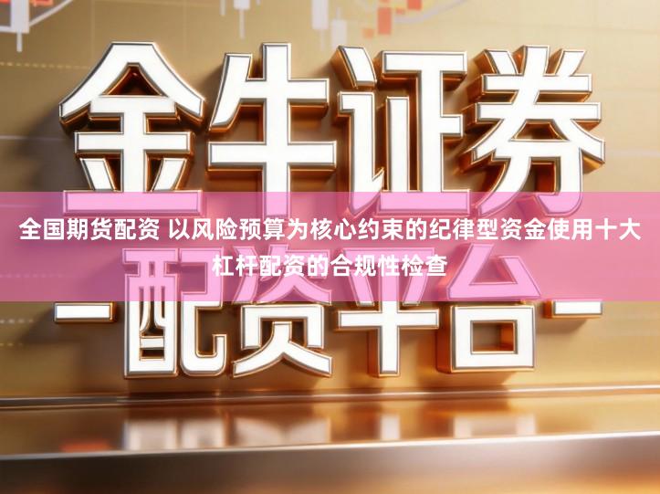 全国期货配资 以风险预算为核心约束的纪律型资金使用十大杠杆配资的合规性检查