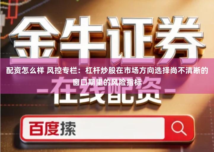 配资怎么样 风控专栏：杠杆炒股在市场方向选择尚不清晰的窗口期里的风险指标