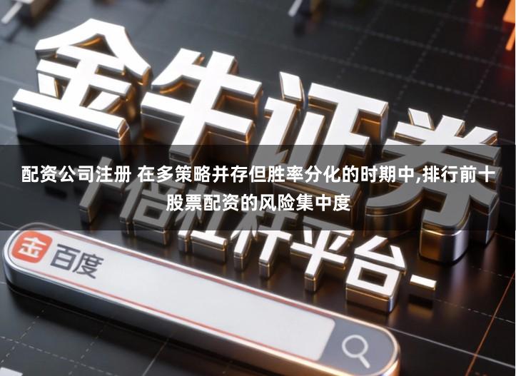 配资公司注册 在多策略并存但胜率分化的时期中,排行前十股票配资的风险集中度
