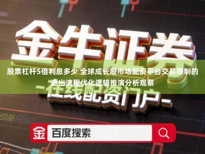 股票杠杆5倍利息多少 全球成长股市场配资平台交易限制的退出流程优化逻辑推演分析观察