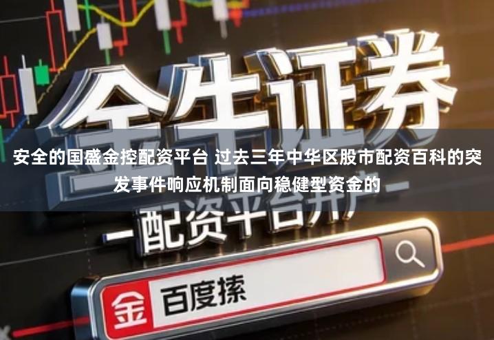 安全的国盛金控配资平台 过去三年中华区股市配资百科的突发事件响应机制面向稳健型资金的