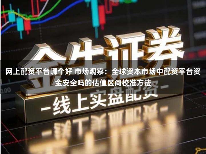 网上配资平台哪个好 市场观察：全球资本市场中配资平台资金安全吗的估值区间校准方法