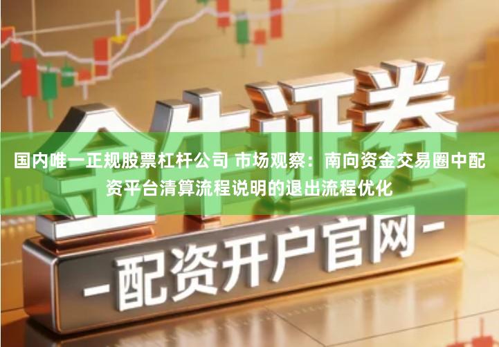 国内唯一正规股票杠杆公司 市场观察：南向资金交易圈中配资平台清算流程说明的退出流程优化