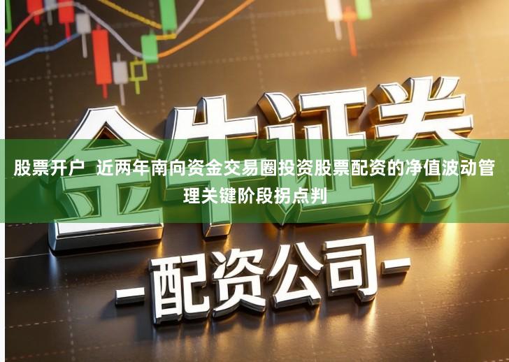 股票开户  近两年南向资金交易圈投资股票配资的净值波动管理关键阶段拐点判
