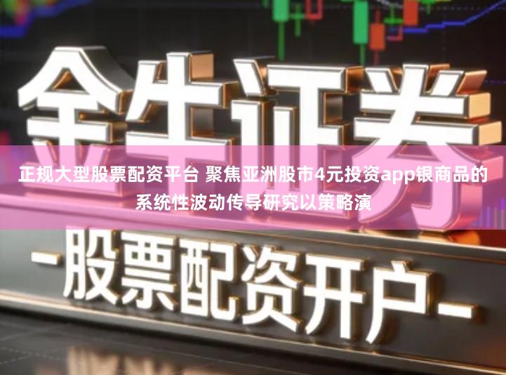 正规大型股票配资平台 聚焦亚洲股市4元投资app银商品的系统性波动传导研究以策略演