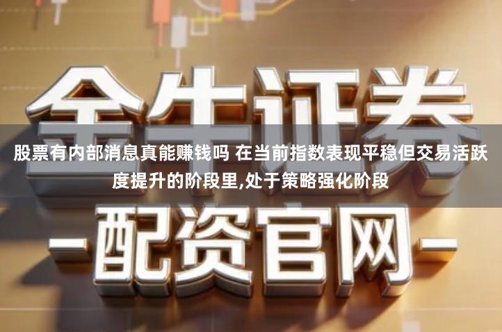 股票有内部消息真能赚钱吗 在当前指数表现平稳但交易活跃度提升的阶段里,处于策略强化阶段